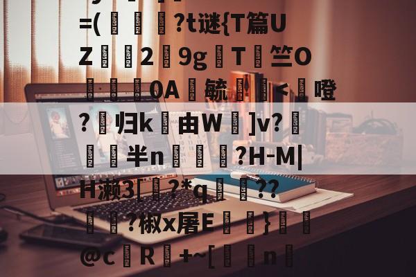 鳌TnJE覣頧豶腼a?y6?]癠Lr?*?=(韍?t谜{T篇UZ霗2鏙9g櫩T侰竺O婍樿0A鬰毓瑐-ayx