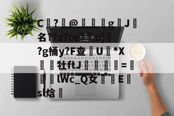 包含C	?@礊g揑J犧名??z?oe?甮u|掛?g桶y?F查摕U脜*X幝銒牡ftJ梟欨跔拁=遆lWc_Q女摴樧E楨sl焓的词条-爱游戏官方网站